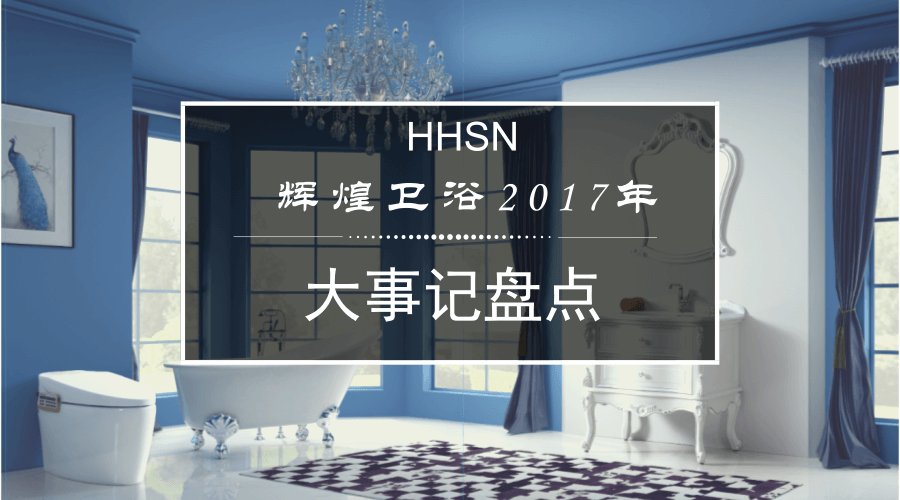 輝煌衛(wèi)浴2017大事記，回首我們的故事！